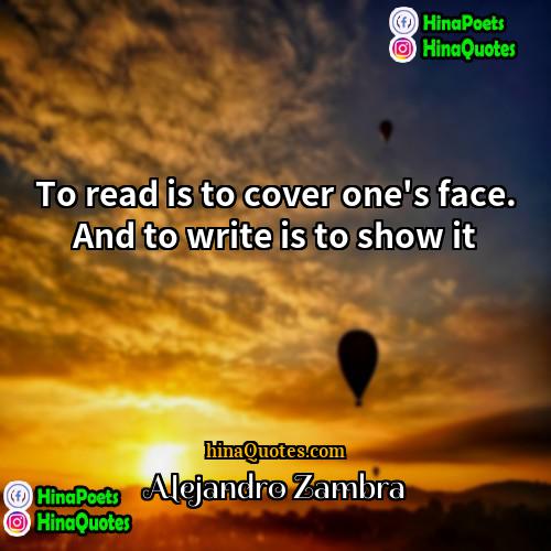 Alejandro Zambra Quotes | To read is to cover one's face.